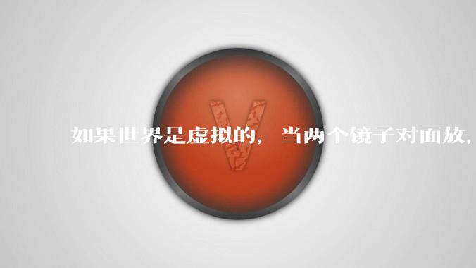 如果世界是虚拟的，当两个镜子对面放，将会无限反射，会不会将 cpu 算力耗光？