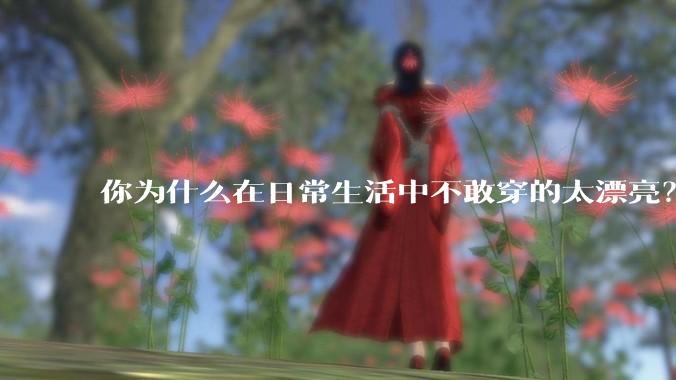 你为什么在日常生活中不敢穿的太漂亮？