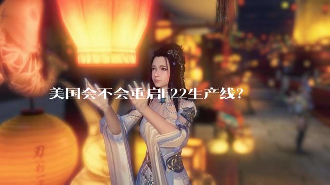 美国会不会重启F22生产线？