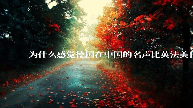 为什么感觉德国在中国的名声比英法美日好一点？