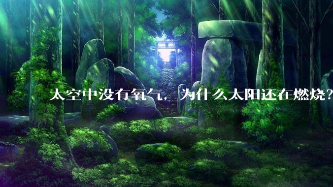 太空中没有氧气，为什么太阳还在燃烧？