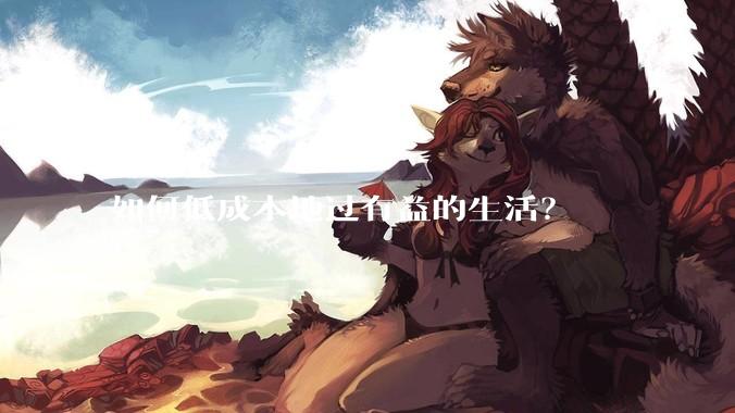 如何低成本地过有益的生活？